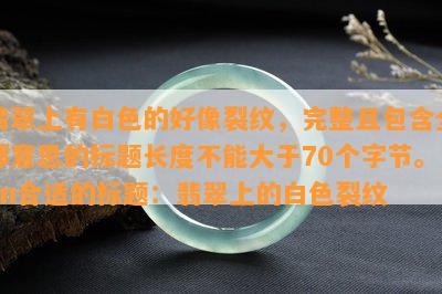 翡翠上有白色的好像裂纹，完整且包含全部意思的标题长度不能大于70个字节。nn合适的标题：翡翠上的白色裂纹