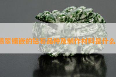 翡翠镶嵌的钻石品种及制作材料是什么？