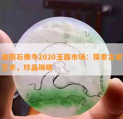 石佛寺2020玉器市场：探索古老艺术，珍品琳琅