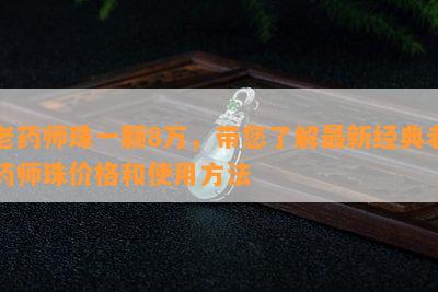 老药师珠一颗8万，带您了解最新经典老药师珠价格和使用方法