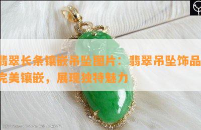 翡翠长条镶嵌吊坠图片：翡翠吊坠饰品，完美镶嵌，展现独特魅力