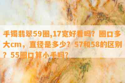 手镯翡翠59圈,17宽好看吗？圈口多大cm，直径是多少？57和58的区别？55圈口算小手吗？