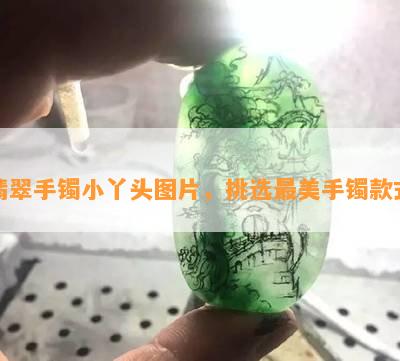 翡翠手镯小丫头图片，挑选最美手镯款式