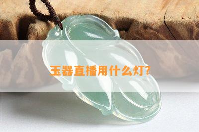 玉器直播用什么灯？