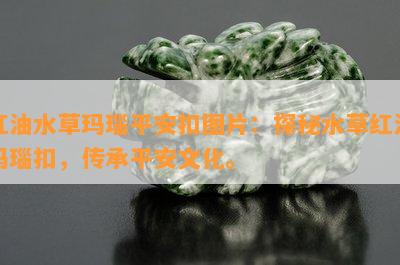 红油水草玛瑙平安扣图片：探秘水草红油玛瑙扣，传承平安文化。