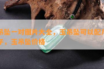 玉吊坠一对图片大全，玉吊坠可以配几个珠子，玉吊坠价格