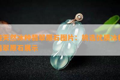 纯天然冰种翡翠原石图片：挑选优质冰种翡翠原石展示