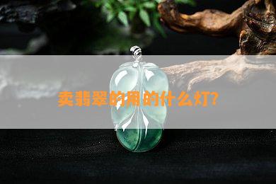 卖翡翠的用的什么灯？