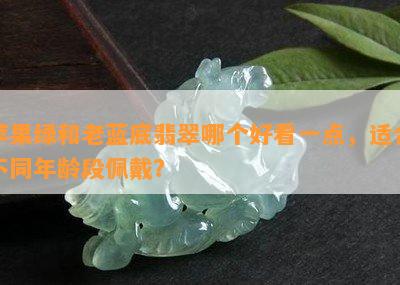 苹果绿和老蓝底翡翠哪个好看一点，适合不同年龄段佩戴？