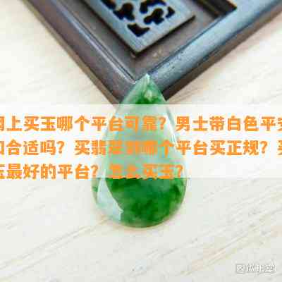 网上买玉哪个平台可靠？男士带白色平安扣合适吗？买翡翠到哪个平台买正规？买玉更好的平台？怎么买玉？