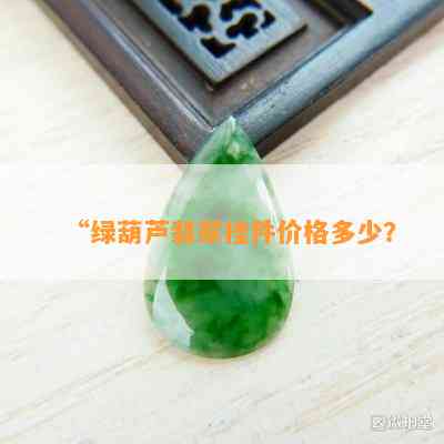 “绿葫芦翡翠挂件价格多少？