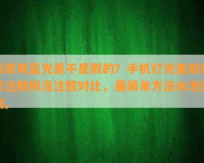 翡翠有蓝光是不是假的？手机灯光鉴别翡翠注胶和没注胶对比，最简单方法水泡鉴别。