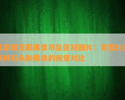 翡翠和玉髓佛像吊坠区别图片：完整比较两种石头制佛像的视觉对比