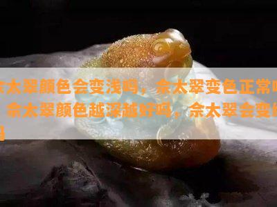 佘太翠颜色会变浅吗，佘太翠变色正常吗，佘太翠颜色越深越好吗，佘太翠会变绿吗