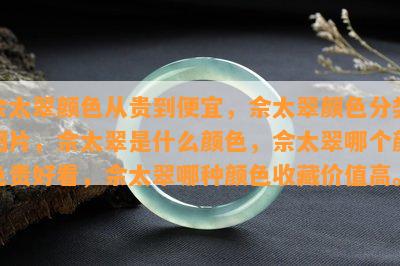 佘太翠颜色从贵到便宜，佘太翠颜色分类图片，佘太翠是什么颜色，佘太翠哪个颜色贵好看，佘太翠哪种颜色收藏价值高。