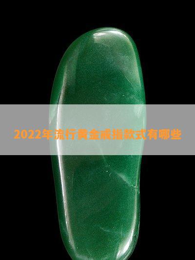 2022年流行黄金戒指款式有哪些