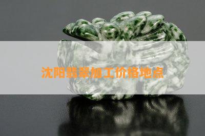 沈阳翡翠加工价格地点