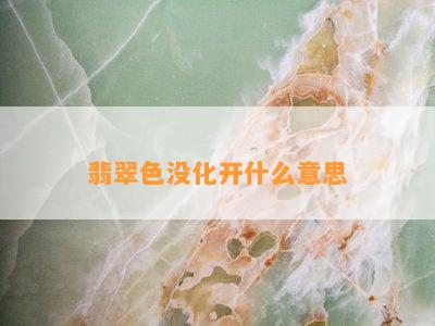 翡翠色没化开什么意思