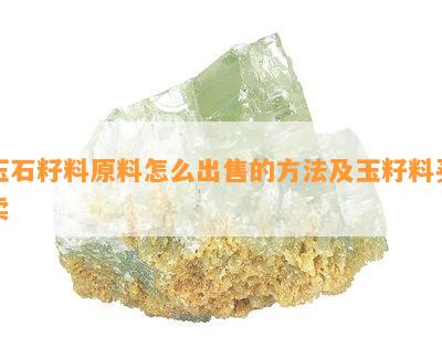 玉石籽料原料怎么出售的方法及玉籽料买卖