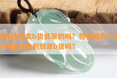 现在还有卖b货翡翠的吗？价格如何？能分辨出现在的翡翠b货吗？