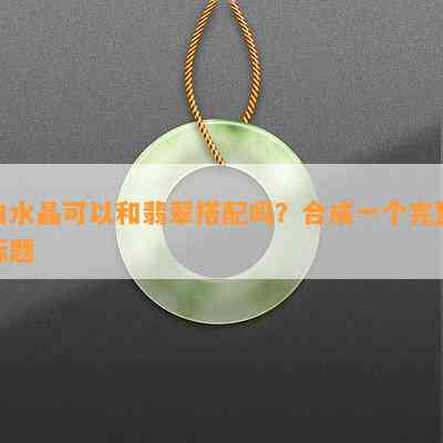 白水晶可以和翡翠搭配吗？合成一个完整标题