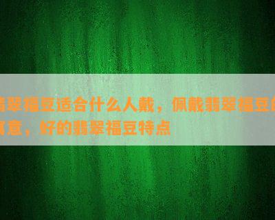 翡翠福豆适合什么人戴，佩戴翡翠福豆的寓意，好的翡翠福豆特点