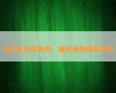 玉吊坠挂件回收、编织绳教程和价格