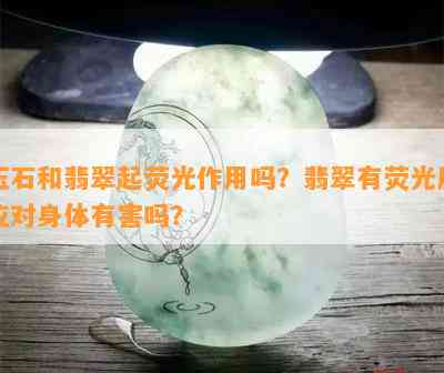 玉石和翡翠起荧光作用吗？翡翠有荧光反应对身体有害吗？