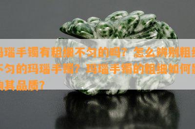 玛瑙手镯有粗细不匀的吗？怎么辨别粗细不匀的玛瑙手镯？玛瑙手镯的粗细如何影响其品质？