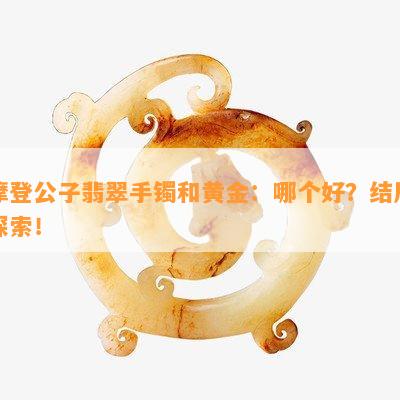 摩登公子翡翠手镯和黄金：哪个好？结局探索！