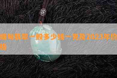 缅甸翡翠一般多少钱一克及2023年价格