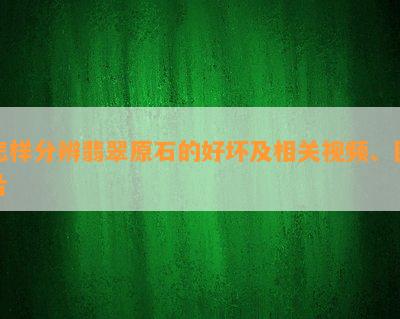 怎样分辨翡翠原石的好坏及相关视频、图片