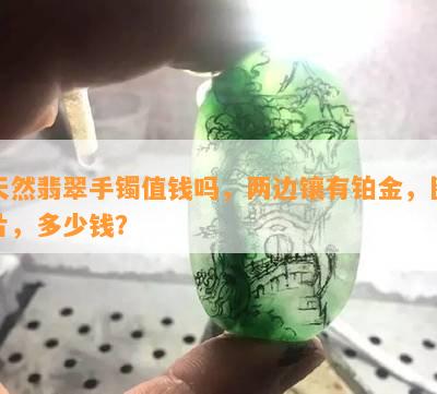 天然翡翠手镯值钱吗，两边镶有铂金，图片，多少钱？