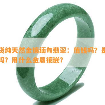 新货纯天然金镶缅甸翡翠：值钱吗？是真的吗？用什么金属镶嵌？