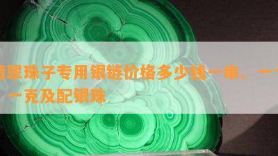 翡翠珠子专用银链价格多少钱一串、一个、一克及配银珠