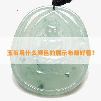 玉石用什么颜色的展示布更好看？