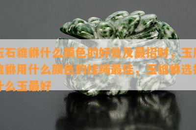 玉石貔貅什么颜色的好处及最招财，玉质貔貅用什么颜色的挂绳更佳，玉貔貅选择什么玉更好