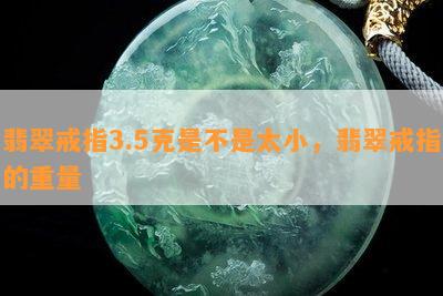 翡翠戒指3.5克是不是太小，翡翠戒指的重量