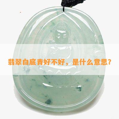 翡翠白底青好不好，是什么意思？