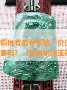 水沫玉手镯推荐翡翠手链：价值及区别，对身体有害吗？（包含水沫玉镯子图片）