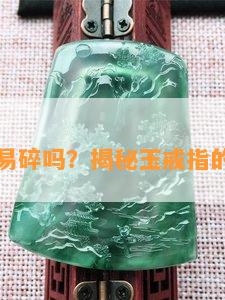 玉戒指易碎吗？揭秘玉戒指的易碎性