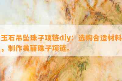 玉石吊坠珠子项链diy：选购合适材料，制作美丽珠子项链。