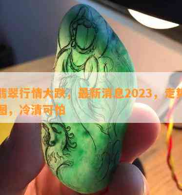 翡翠行情大跌，最新消息2023，走势图，冷清可怕