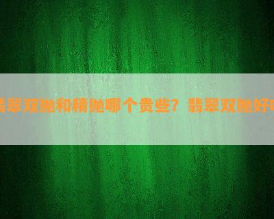 翡翠双抛和精抛哪个贵些？翡翠双抛好吗？