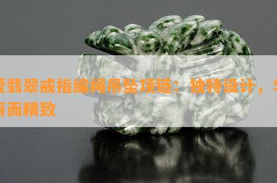 爱翡翠戒指编绳吊坠项链：独特设计，华丽而精致