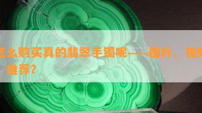 怎么购买真的翡翠手镯呢——图片、视频、推荐？