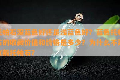 托帕石深蓝色好还是浅蓝色好？蓝色托帕石的收藏价值和价格是多少？为什么不建议戴托帕石？