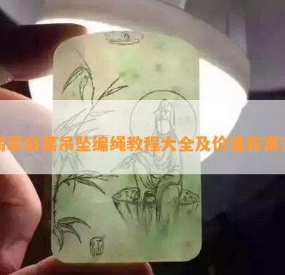 翡翠白菜吊坠编绳教程大全及价值和寓意