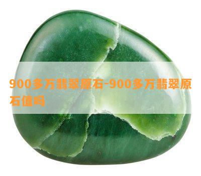 900多万翡翠原石-900多万翡翠原石值吗