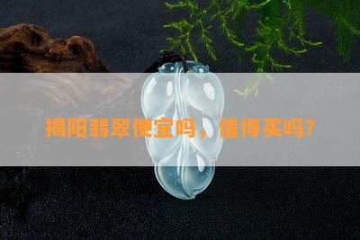 揭阳翡翠便宜吗，值得买吗？